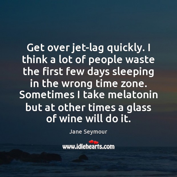 Get over jet-lag quickly. I think a lot of people waste the Image