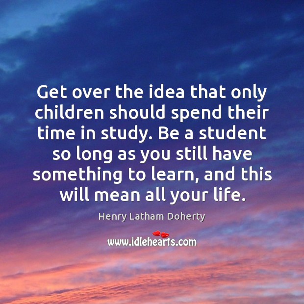 Get over the idea that only children should spend their time in Henry Latham Doherty Picture Quote