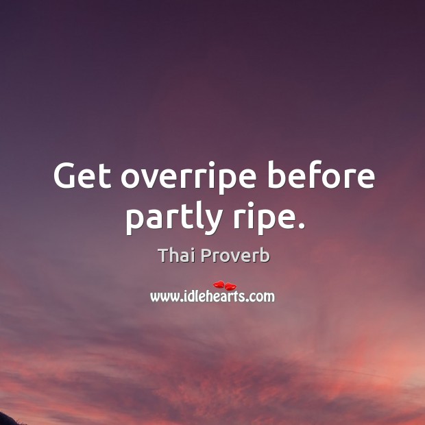 Get overripe before partly ripe. Thai Proverbs Image