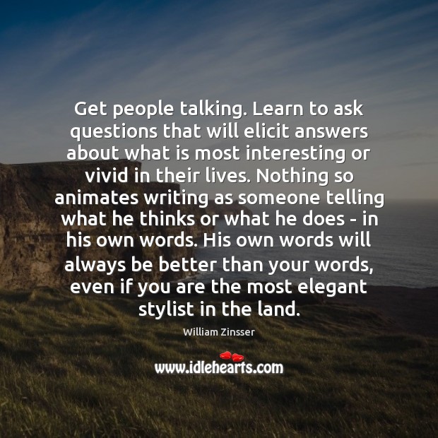Get people talking. Learn to ask questions that will elicit answers about William Zinsser Picture Quote