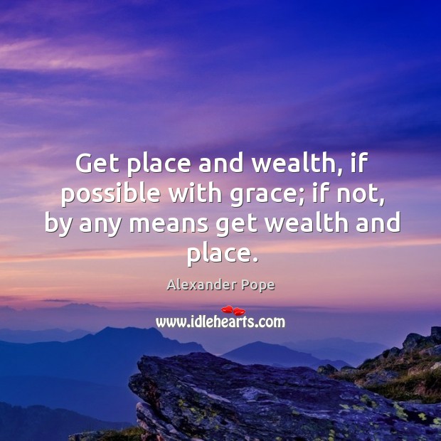 Get place and wealth, if possible with grace; if not, by any means get wealth and place. Alexander Pope Picture Quote