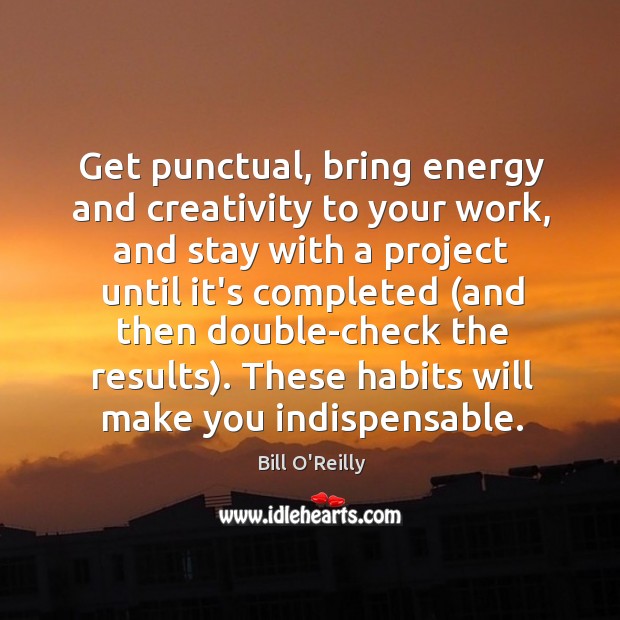 Get punctual, bring energy and creativity to your work, and stay with Bill O’Reilly Picture Quote