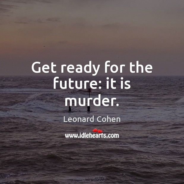 Get ready for the future: it is murder. Leonard Cohen Picture Quote