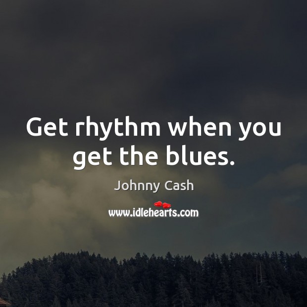 Get rhythm when you get the blues. Johnny Cash Picture Quote
