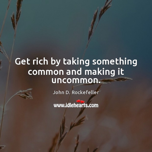 Get rich by taking something common and making it uncommon. John D. Rockefeller Picture Quote