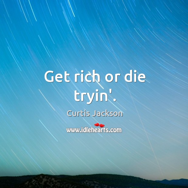 Get rich or die tryin’. Image
