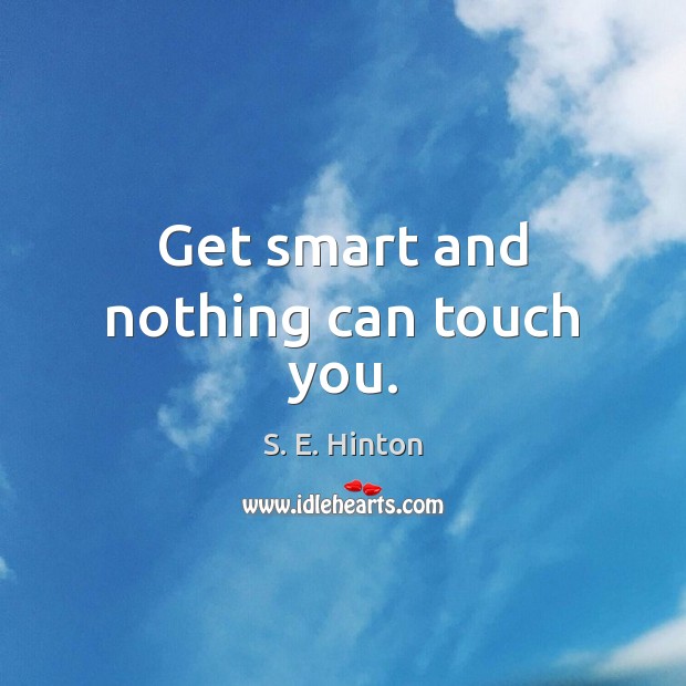 Get smart and nothing can touch you. S. E. Hinton Picture Quote