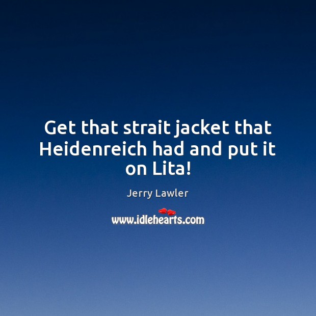 Get that strait jacket that Heidenreich had and put it on Lita! Jerry Lawler Picture Quote