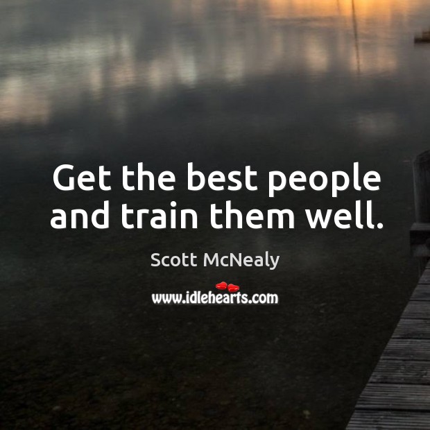 Get the best people and train them well. Scott McNealy Picture Quote