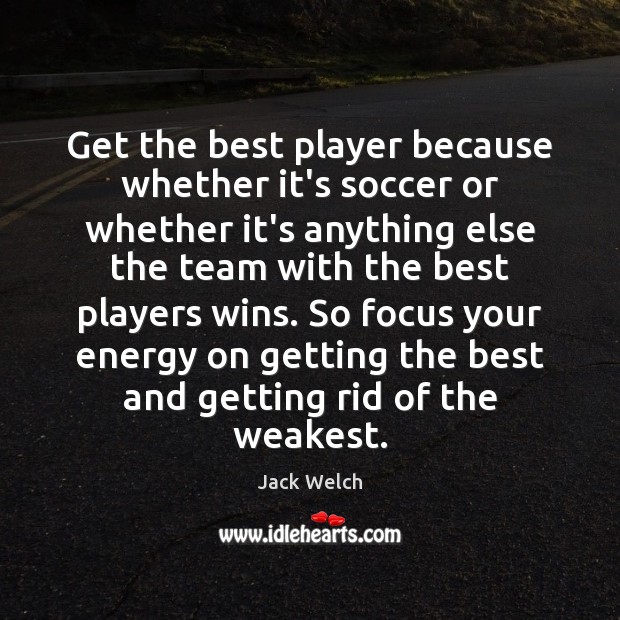 Get the best player because whether it’s soccer or whether it’s anything 