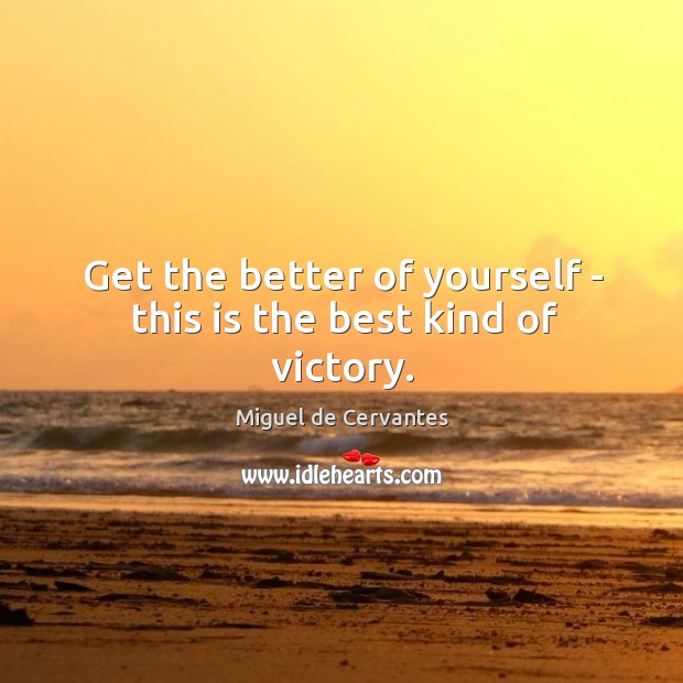 Get the better of yourself – this is the best kind of victory. Miguel de Cervantes Picture Quote