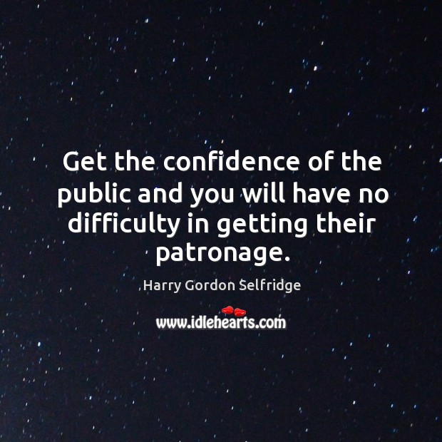 Get the confidence of the public and you will have no difficulty Harry Gordon Selfridge Picture Quote