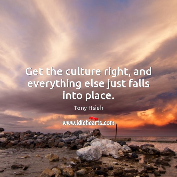 Get the culture right, and everything else just falls into place. Tony Hsieh Picture Quote