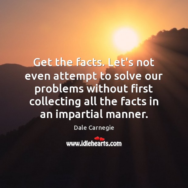 Get the facts. Let’s not even attempt to solve our problems without Dale Carnegie Picture Quote