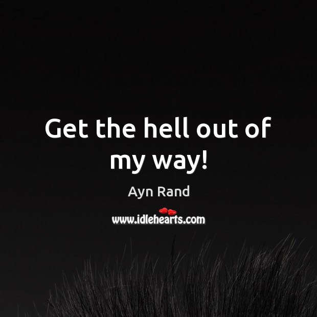 Get the hell out of my way! Ayn Rand Picture Quote