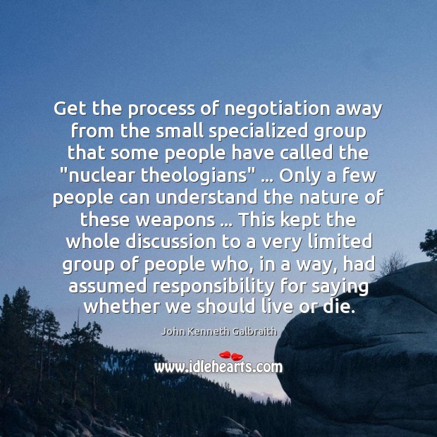Get the process of negotiation away from the small specialized group that John Kenneth Galbraith Picture Quote