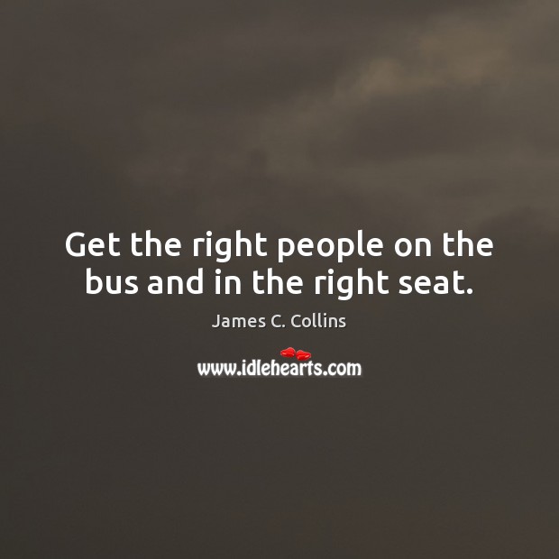Get the right people on the bus and in the right seat. James C. Collins Picture Quote