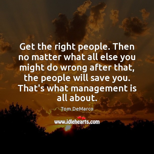 Get the right people. Then no matter what all else you might Tom DeMarco Picture Quote