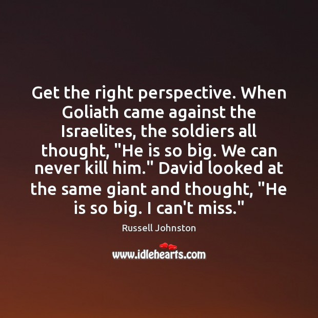 Get the right perspective. When Goliath came against the Israelites, the soldiers Russell Johnston Picture Quote