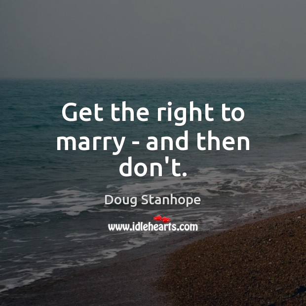 Get the right to marry – and then don’t. Doug Stanhope Picture Quote