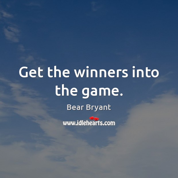 Get the winners into the game. Bear Bryant Picture Quote