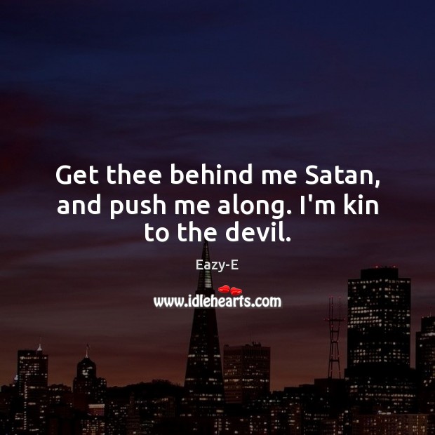 Get thee behind me Satan, and push me along. I’m kin to the devil. Eazy-E Picture Quote