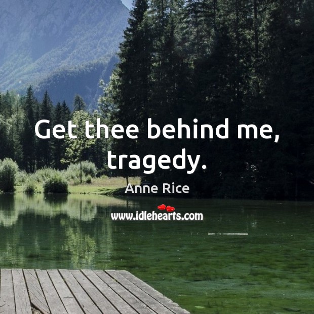 Get thee behind me, tragedy. Anne Rice Picture Quote