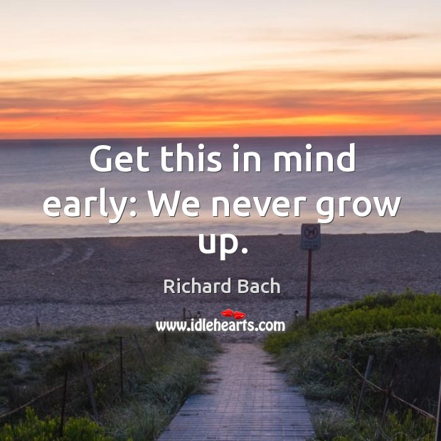 Get this in mind early: we never grow up. Richard Bach Picture Quote