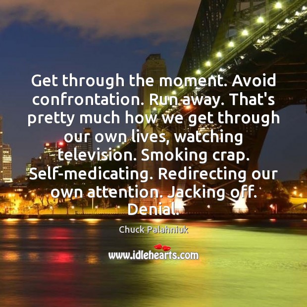 Get through the moment. Avoid confrontation. Run away. That’s pretty much how Chuck Palahniuk Picture Quote