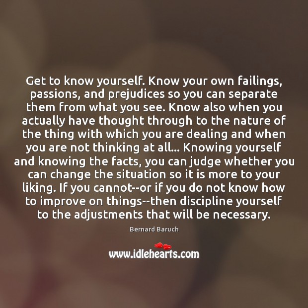 Get to know yourself. Know your own failings, passions, and prejudices so Bernard Baruch Picture Quote