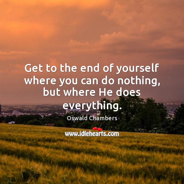 Get to the end of yourself where you can do nothing, but where He does everything. Oswald Chambers Picture Quote