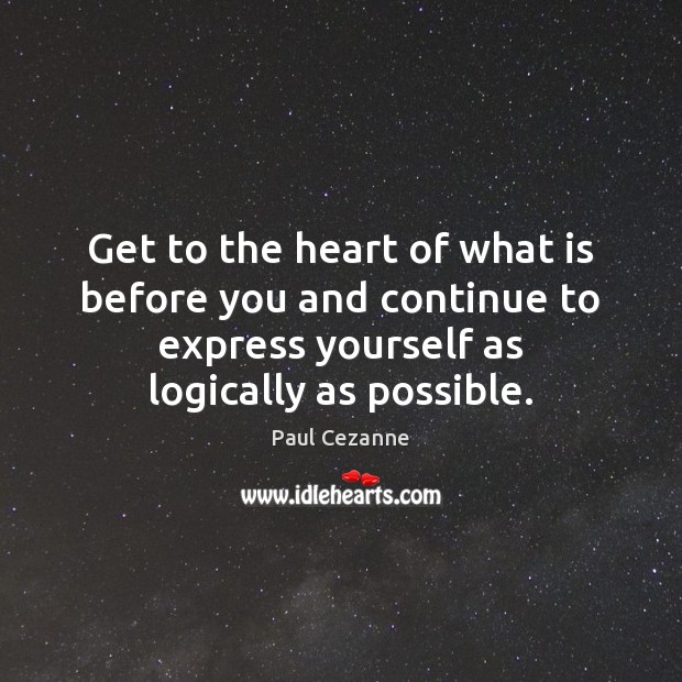 Get to the heart of what is before you and continue to Paul Cezanne Picture Quote