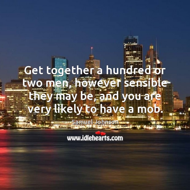 Get together a hundred or two men, however sensible they may be, Samuel Johnson Picture Quote
