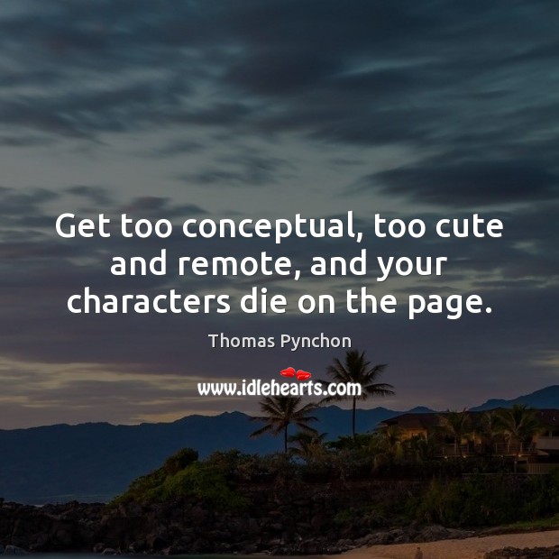 Get too conceptual, too cute and remote, and your characters die on the page. Thomas Pynchon Picture Quote
