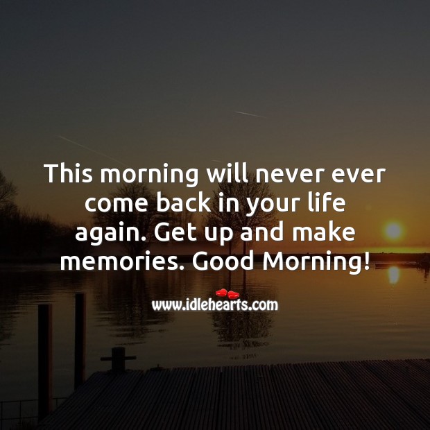 Get up and make memories. Good Morning! Good Morning Quotes Image