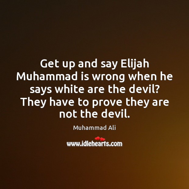 Get up and say Elijah Muhammad is wrong when he says white Muhammad Ali Picture Quote
