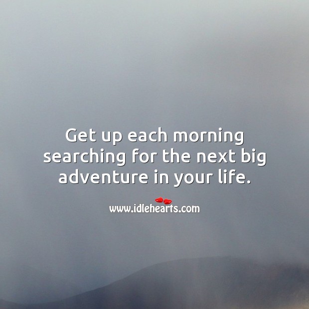 Get up each morning searching for the next big adventure in your life. Inspirational Quotes Image
