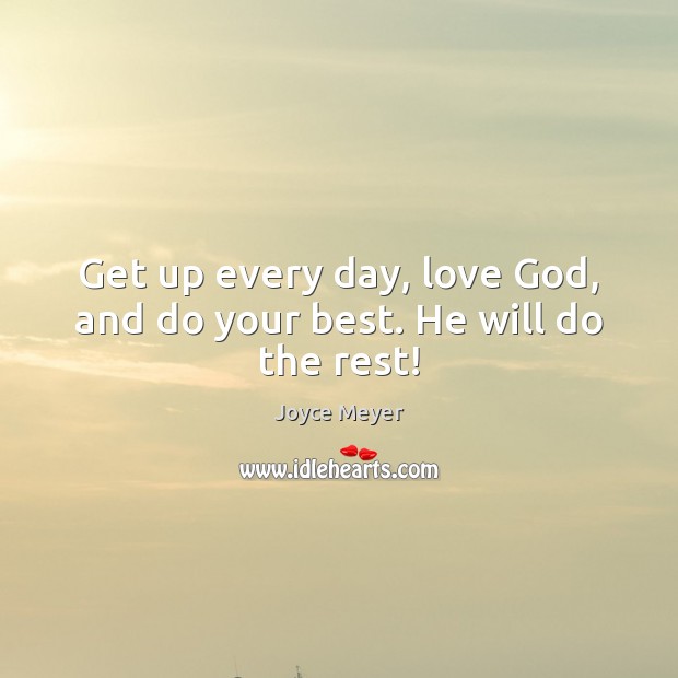 Get up every day, love God, and do your best. He will do the rest! Image