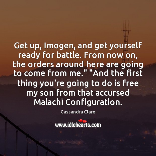 Get up, Imogen, and get yourself ready for battle. From now on, Image