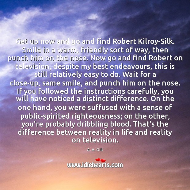 Get up now and go and find Robert Kilroy-Silk. Smile in a A. A. Gill Picture Quote