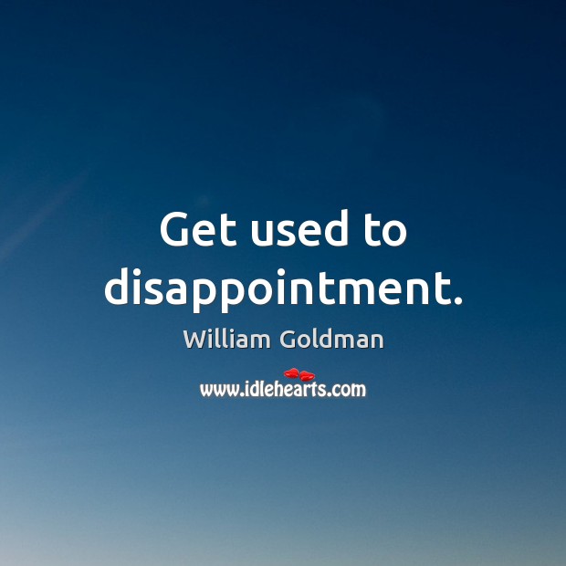 Get used to disappointment. Image