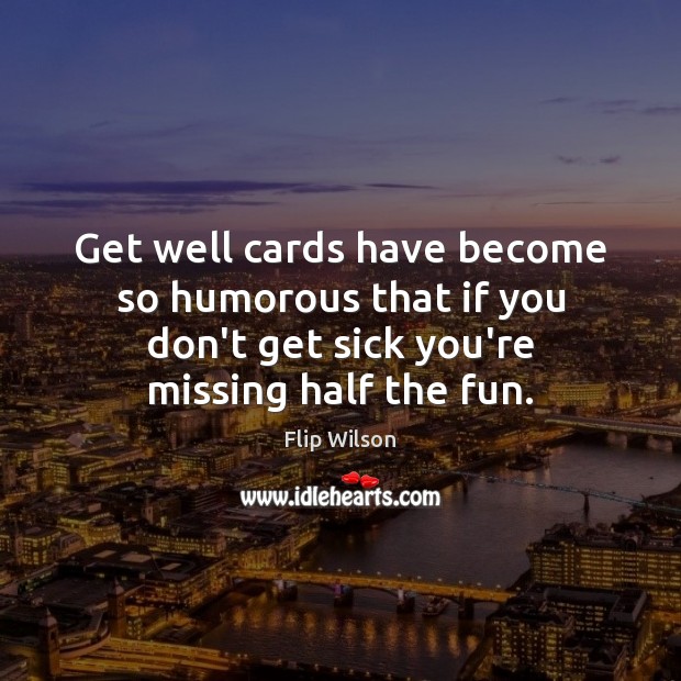 Get well cards have become so humorous that if you don’t get Flip Wilson Picture Quote