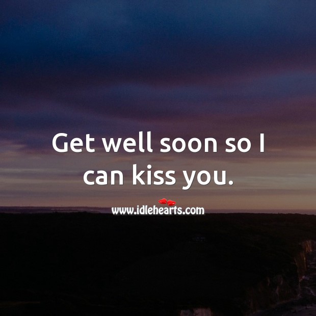 Get well soon so I can kiss you. Get Well Soon Quotes Image
