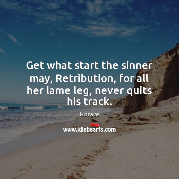 Get what start the sinner may, Retribution, for all her lame leg, never quits his track. Horace Picture Quote