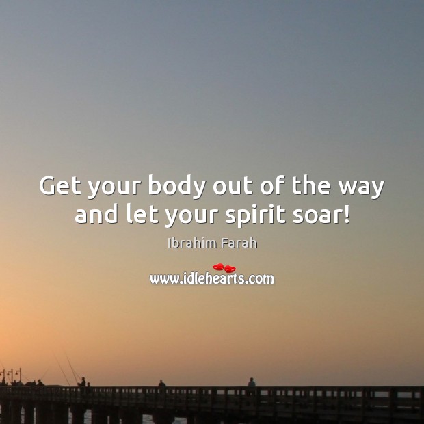 Get your body out of the way and let your spirit soar! Ibrahim Farah Picture Quote