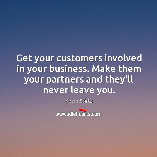 Get your customers involved in your business. Make them your partners and Kevin Stirtz Picture Quote