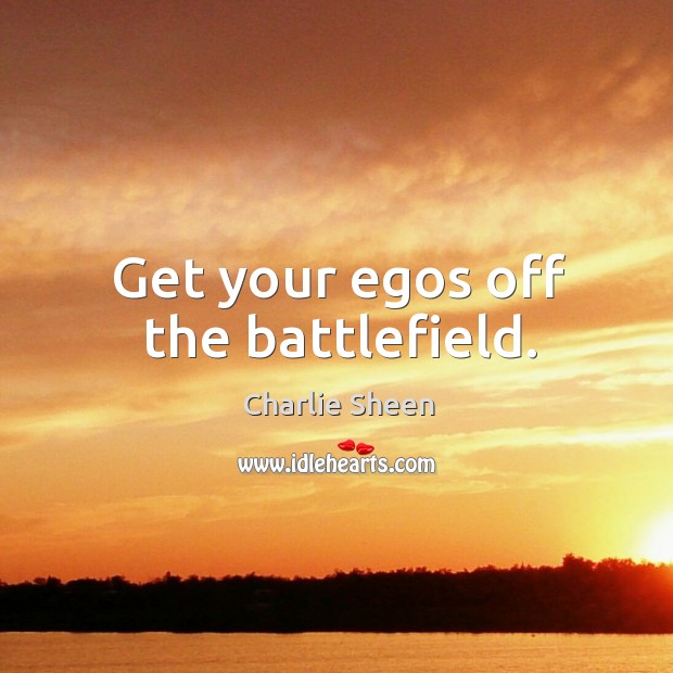 Get your egos off the battlefield. Image