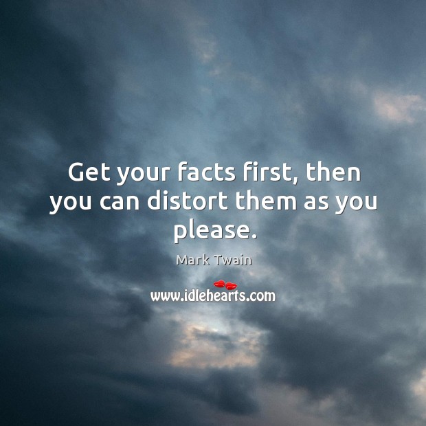 Get your facts first, then you can distort them as you please. Image