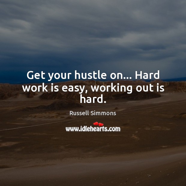 Get your hustle on… Hard work is easy, working out is hard. Russell Simmons Picture Quote