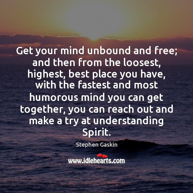 Get your mind unbound and free; and then from the loosest, highest, Stephen Gaskin Picture Quote